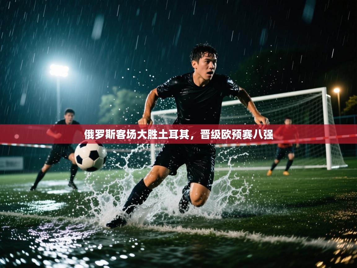 俄罗斯客场大胜土耳其，晋级欧预赛八强