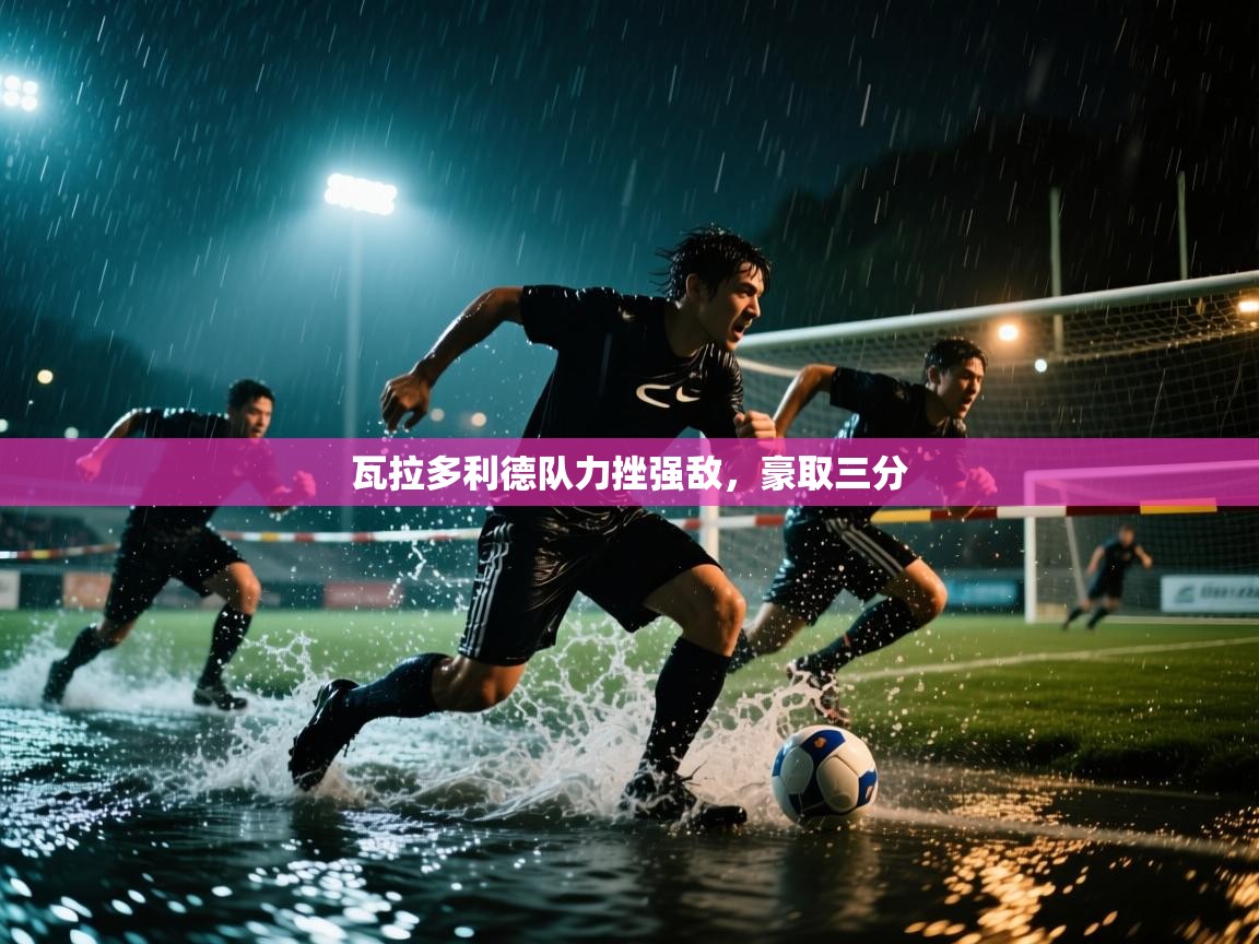 瓦拉多利德队力挫强敌，豪取三分