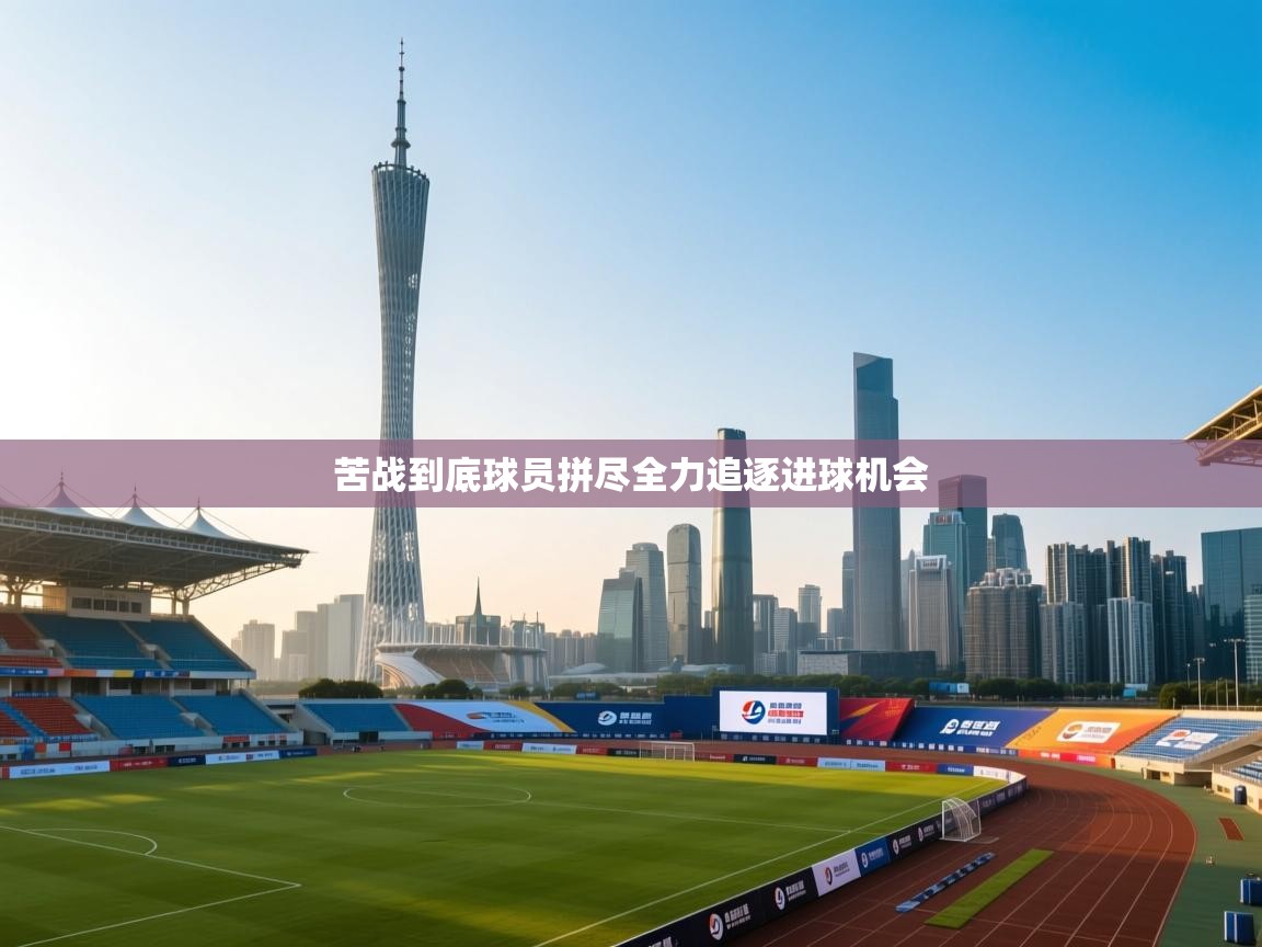 苦战到底球员拼尽全力追逐进球机会 第1张