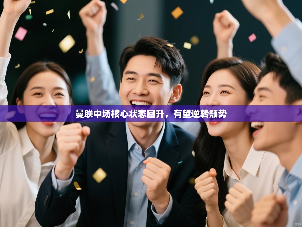 曼联中场核心状态回升，有望逆转颓势