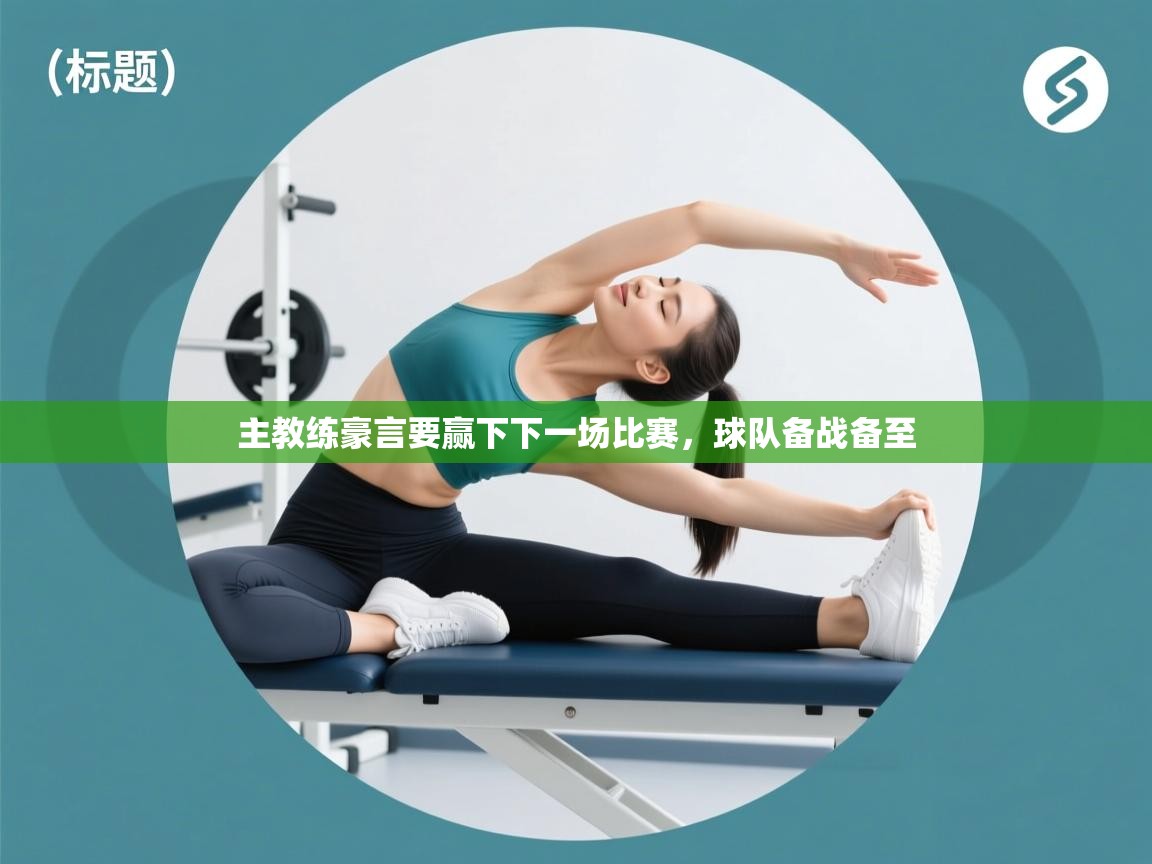 主教练豪言要赢下下一场比赛，球队备战备至