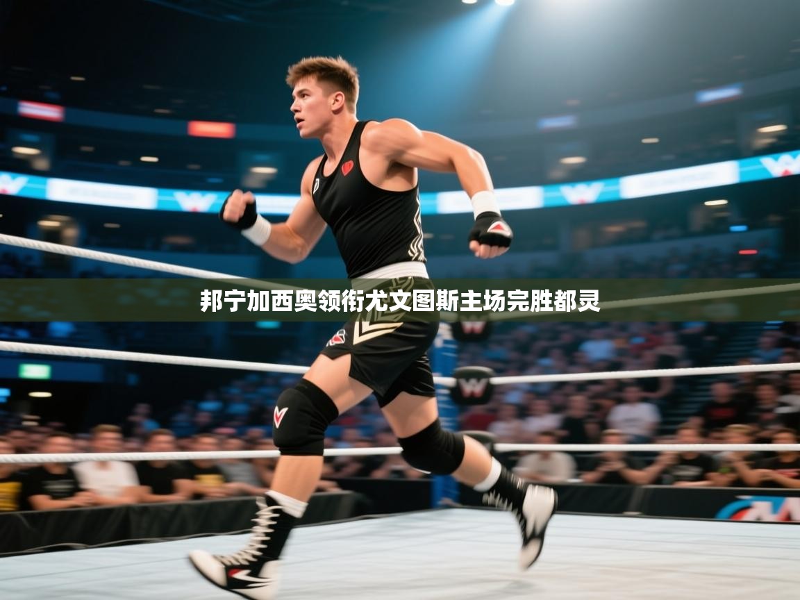 邦宁加西奥领衔尤文图斯主场完胜都灵