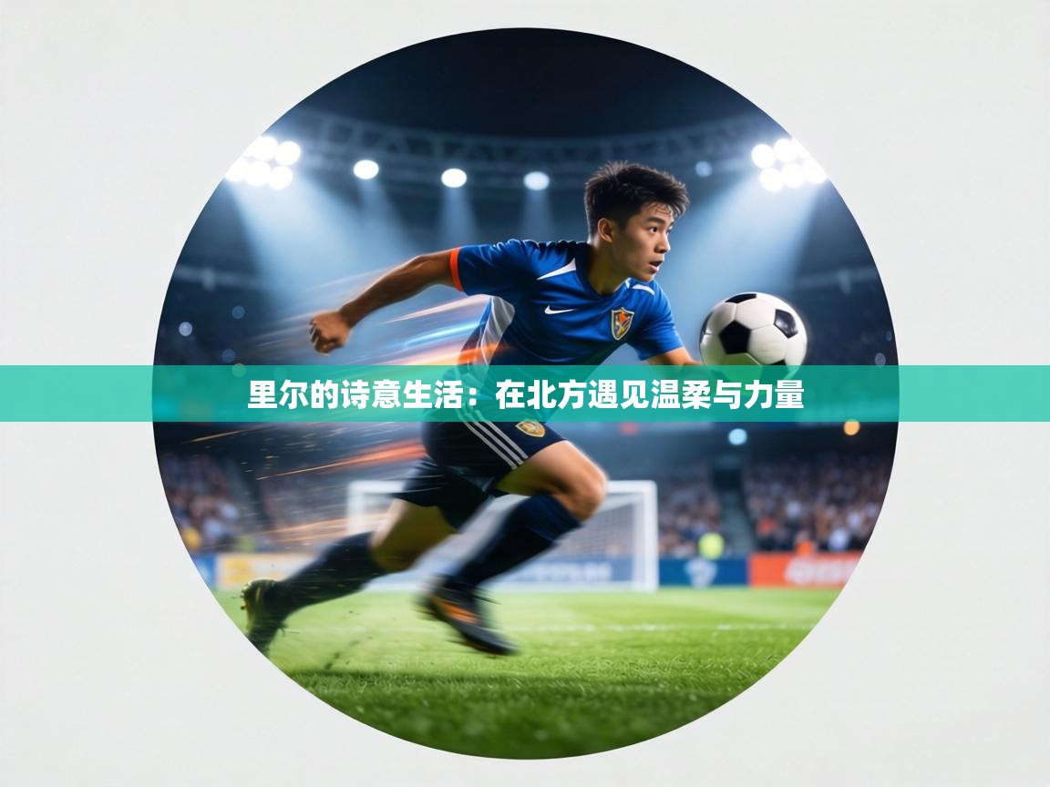 里尔的诗意生活：在北方遇见温柔与力量